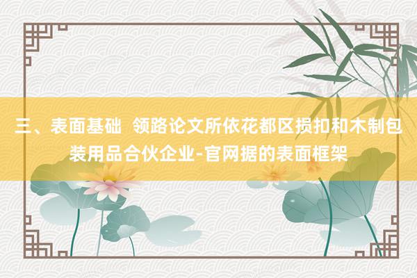 三、表面基础 领路论文所依花都区损扣和木制包装用品合伙企业-官网据的表面框架