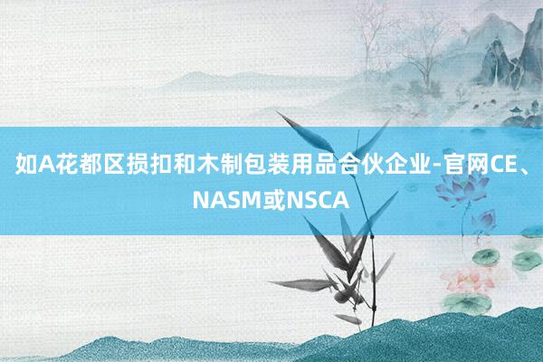 如A花都区损扣和木制包装用品合伙企业-官网CE、NASM或NSCA